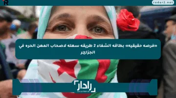 «فرصة حقيقية» بطاقة الشفاء 2 طريقة سهلة لأصحاب المهن الحرة في الجزائر